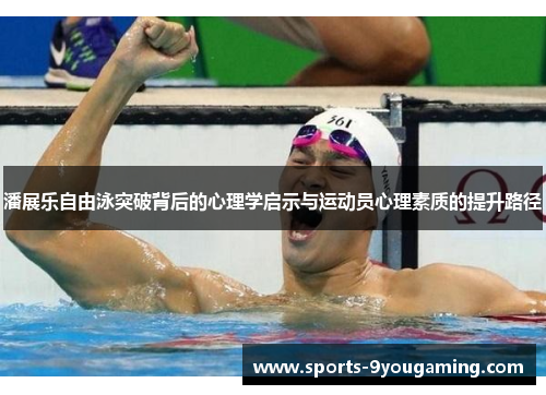 潘展乐自由泳突破背后的心理学启示与运动员心理素质的提升路径