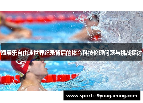 潘展乐自由泳世界纪录背后的体育科技伦理问题与挑战探讨