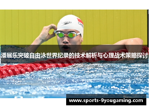 潘展乐突破自由泳世界纪录的技术解析与心理战术策略探讨