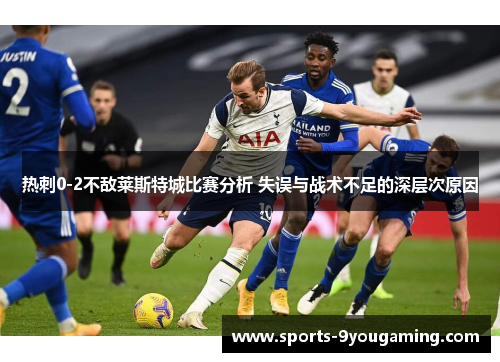 热刺0-2不敌莱斯特城比赛分析 失误与战术不足的深层次原因