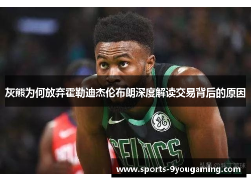 灰熊为何放弃霍勒迪杰伦布朗深度解读交易背后的原因