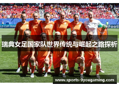 瑞典女足国家队世界传统与崛起之路探析 瑞典女足国家队世界传统与崛起之路探析