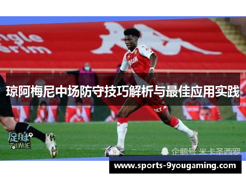 琼阿梅尼中场防守技巧解析与最佳应用实践 琼阿梅尼中场防守技巧解析与最佳应用实践