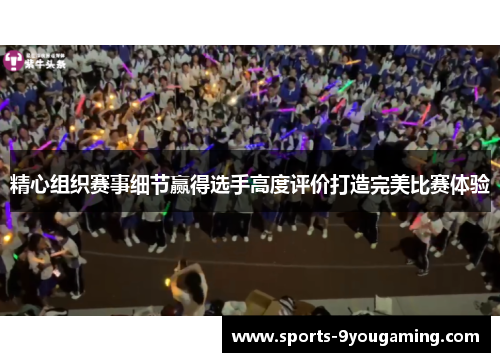 精心组织赛事细节赢得选手高度评价打造完美比赛体验