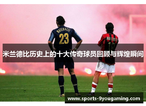 米兰德比历史上的十大传奇球员回顾与辉煌瞬间