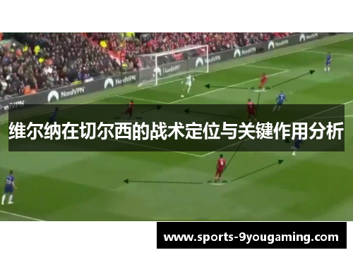 维尔纳在切尔西的战术定位与关键作用分析
