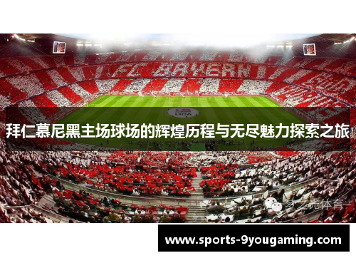 拜仁慕尼黑主场球场的辉煌历程与无尽魅力探索之旅